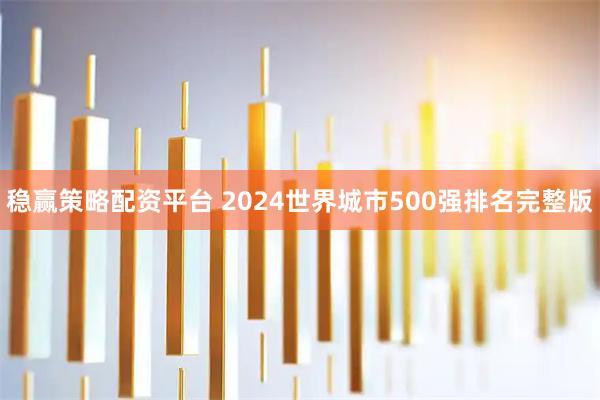 稳赢策略配资平台 2024世界城市500强排名完整版