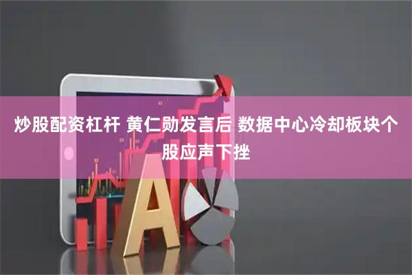 炒股配资杠杆 黄仁勋发言后 数据中心冷却板块个股应声下挫