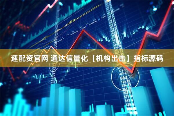 速配资官网 通达信量化【机构出击】指标源码