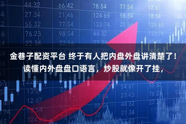 金巷子配资平台 终于有人把内盘外盘讲清楚了！读懂内外盘盘口语言，炒股就像开了挂，