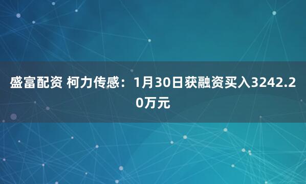 盛富配资 柯力传感：1月30日获融资买入3242.20万元