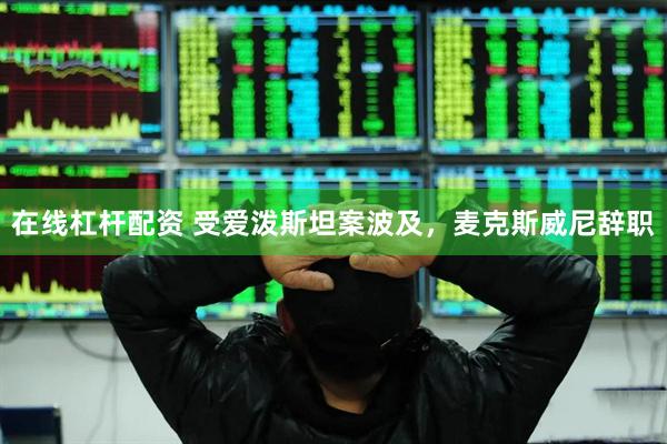 在线杠杆配资 受爱泼斯坦案波及，麦克斯威尼辞职