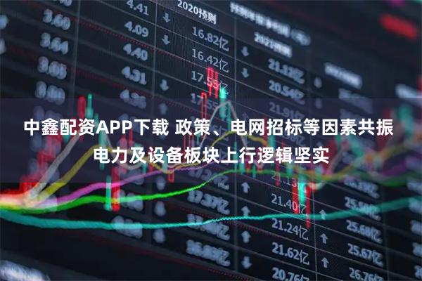 中鑫配资APP下载 政策、电网招标等因素共振 电力及设备板块上行逻辑坚实