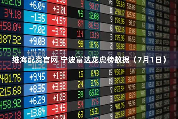 维海配资官网 宁波富达龙虎榜数据（7月1日）